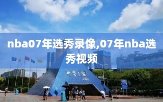 nba07年选秀录像,07年nba选秀视频
