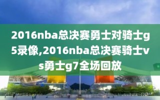 2016nba总决赛勇士对骑士g5录像,2016nba总决赛骑士vs勇士g7全场回放