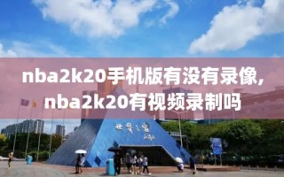 nba2k20手机版有没有录像,nba2k20有视频录制吗