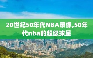 20世纪50年代NBA录像,50年代nba的超级球星