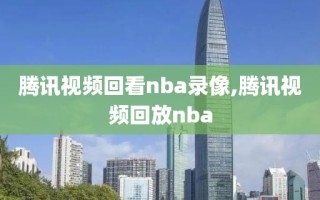 腾讯视频回看nba录像,腾讯视频回放nba