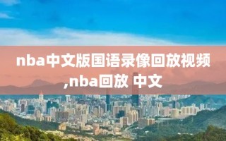 nba中文版国语录像回放视频,nba回放 中文