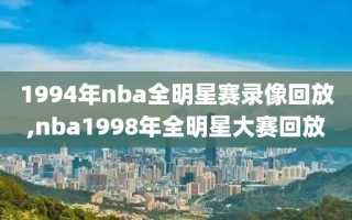1994年nba全明星赛录像回放,nba1998年全明星大赛回放