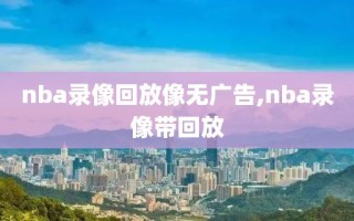nba录像回放像无广告,nba录像带回放