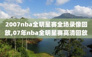 2007nba全明星赛全场录像回放,07年nba全明星赛高清回放