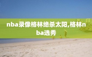 nba录像格林绝杀太阳,格林nba选秀