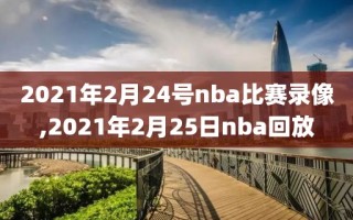 2021年2月24号nba比赛录像,2021年2月25日nba回放