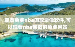 能看免费nba回放录像软件,可以观看nba回放的免费网站