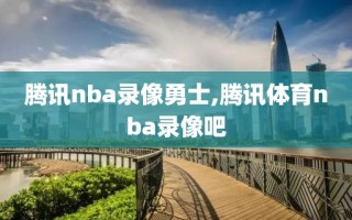 腾讯nba录像勇士,腾讯体育nba录像吧