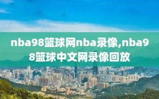 nba98篮球网nba录像,nba98篮球中文网录像回放