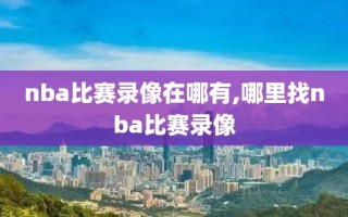 nba比赛录像在哪有,哪里找nba比赛录像