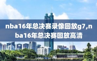 nba16年总决赛录像回放g7,nba16年总决赛回放高清