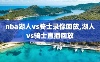 nba湖人vs骑士录像回放,湖人vs骑士直播回放