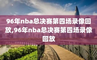 96年nba总决赛第四场录像回放,96年nba总决赛第四场录像回放