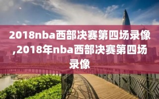 2018nba西部决赛第四场录像,2018年nba西部决赛第四场录像