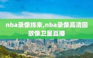 nba录像纬来,nba录像高清回放像卫星直播