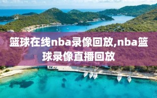 篮球在线nba录像回放,nba篮球录像直播回放