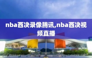 nba西决录像腾讯,nba西决视频直播