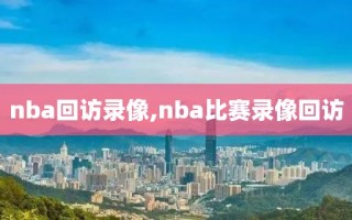 nba回访录像,nba比赛录像回访