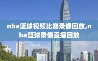nba篮球视频比赛录像回放,nba篮球录像直播回放