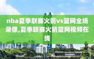 nba夏季联赛火箭vs篮网全场录像,夏季联赛火箭篮网视频在线