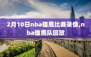 2月10日nba雄鹿比赛录像,nba雄鹿队回放