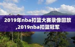 2019年nba扣篮大赛录像回放,2019nba扣篮冠军