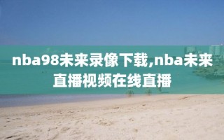 nba98未来录像下载,nba未来直播视频在线直播