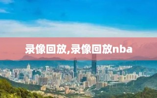 录像回放,录像回放nba 录像回放,录像回放nba