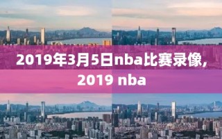 2019年3月5日nba比赛录像,2019 nba