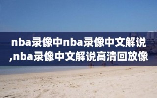 nba录像中nba录像中文解说,nba录像中文解说高清回放像