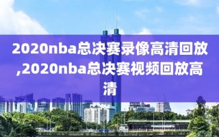 2020nba总决赛录像高清回放,2020nba总决赛视频回放高清