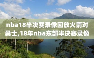 nba18半决赛录像回放火箭对勇士,18年nba东部半决赛录像