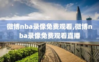 微博nba录像免费观看,微博nba录像免费观看直播