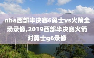nba西部半决赛6勇士vs火箭全场录像,2019西部半决赛火箭对勇士g6录像