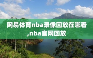 网易体育nba录像回放在哪看,nba官网回放