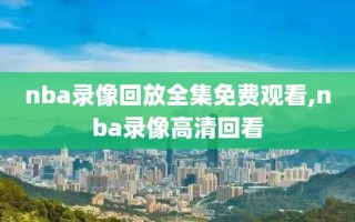 nba录像回放全集免费观看,nba录像高清回看