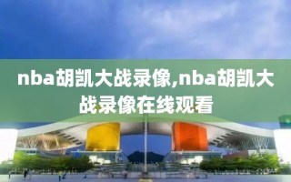 nba胡凯大战录像,nba胡凯大战录像在线观看