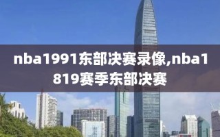 nba1991东部决赛录像,nba1819赛季东部决赛
