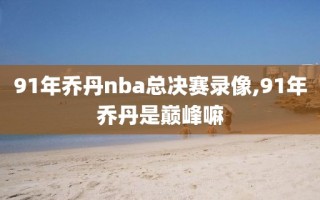 91年乔丹nba总决赛录像,91年乔丹是巅峰嘛
