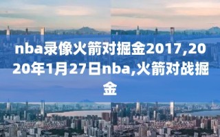nba录像火箭对掘金2017,2020年1月27日nba,火箭对战掘金