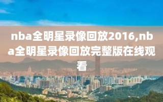 nba全明星录像回放2016,nba全明星录像回放完整版在线观看