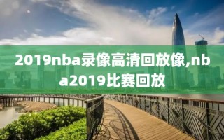 2019nba录像高清回放像,nba2019比赛回放