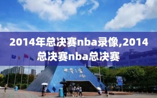 2014年总决赛nba录像,2014总决赛nba总决赛