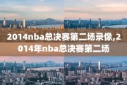 2014nba总决赛第二场录像,2014年nba总决赛第二场