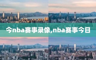 今nba赛事录像,nba赛事今日
