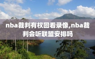 nba裁判有权回看录像,nba裁判会听联盟安排吗
