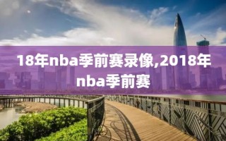 18年nba季前赛录像,2018年nba季前赛