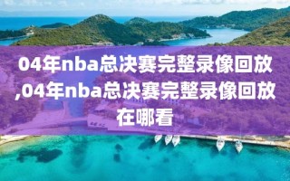 04年nba总决赛完整录像回放,04年nba总决赛完整录像回放在哪看