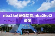 nba2kol录像功能,nba2kol2录像